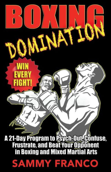 Boxing Domination: A 21-Day Program to Psych-Out, Confuse, Frustrate, and Beat Your Opponent in Boxing and Mixed Martial Arts