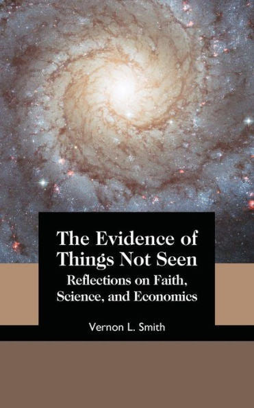 The Evidence Of Things Not Seen : Reflections On Faith, Science, And Economics