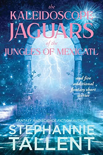 The Kaleidoscope Jaguars Of The Jungles Of Mexicatl: And Other Stories