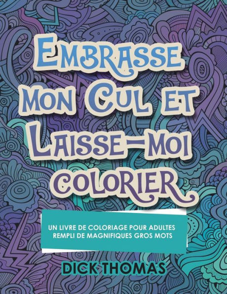 Embrasse mon cul et Laisse-moi colorier: Un Livre de Coloriage Pour Adultes Rempli de Magnifiques Gros Mots (French Edition)
