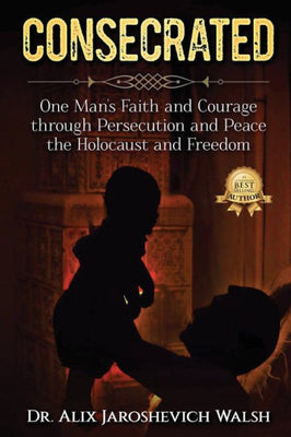 CONSECRATED: One Man's Faith and Courage through Persecution and Peace, the Holocaust, and Freedom
