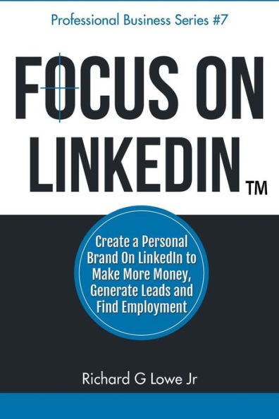 Focus on LinkedIn: Create a Personal Brand on LinkedIn™ to Make More Money, Generate Leads, and Find Employment (Business Professional Series)