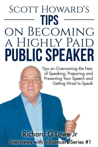 Scott Howard's Tips On Becoming A Highly Paid Public Speaker : Tips On Overcoming The Fear Of Speaking, Preparing And Presenting Your Speech And Getting Hired To Speak - 9781943517244