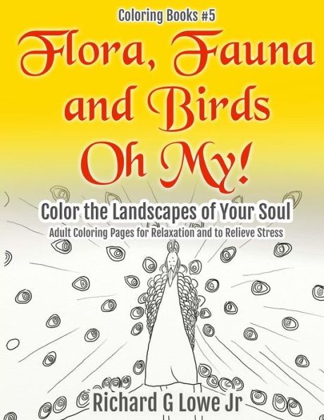 Flora, Fauna and Birds Oh My! Color the Landscapes of Your Soul: Adult Coloring Pages for Relaxation and to Relieve Stress (Coloring Books)