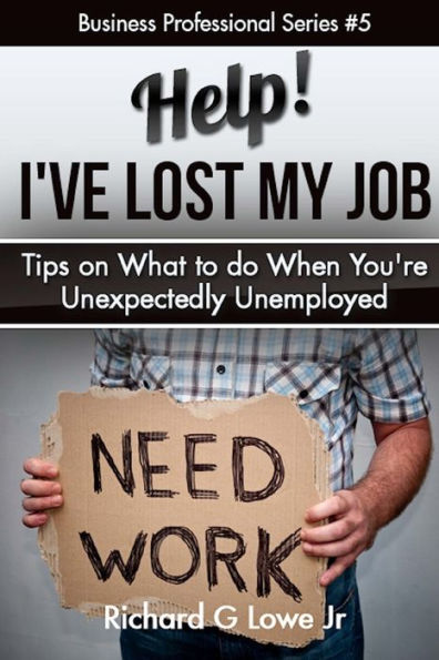 Help! I?ve Lost My Job: Tips on What to do When You're Unexpectedly Unemployed (Business Professional)