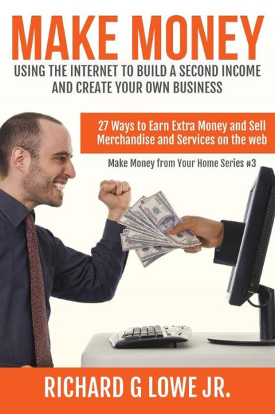 Make Money Using The Internet To Build A Second Income And Create Your Own Business : 27 Ways To Earn Extra Money And Sell Merchandise And Services On The Web - 9781943517664