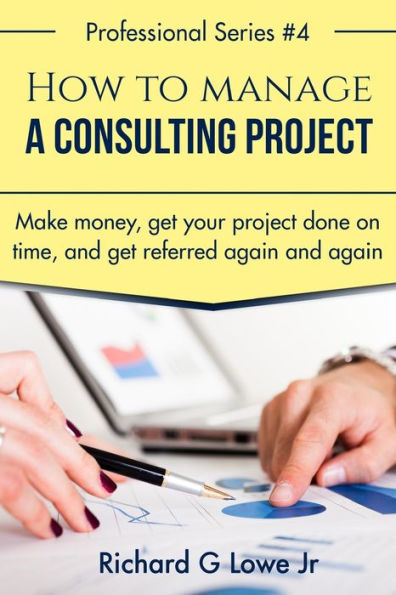 How to Manage a Consulting Project: Make Money, Get Your Project Done on Time, and Get Referred Again and Again (Business Professional) - 9781943517688