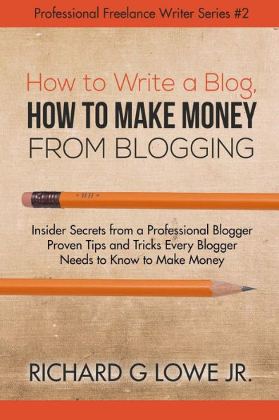 How to Write a Blog, How to Make Money from Blogging: Insider Secrets from a Professional Blogger Proven Tips and tricks Every Blogger Needs to Know to Make Money (Professional Freelance Writer) - 9781943517749