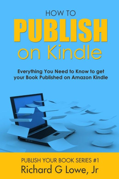 How to Publish on Kindle: Everything You Need to Know to get your Book Published on Amazon Kindle (Publish Your Book)