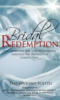 Bridal Redemption: Heal Your Past and Live Victoriously Through the Intimacy of Christ's Love