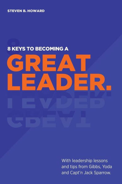 8 Keys To Becoming A Great Leader: With Leadership Lessons and Tips From Gibbs, Yoda and Capt'n Jack Sparrow