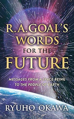 R. A. Goal's Words For The Future: Messages From A Space Being To The People Of Earth
