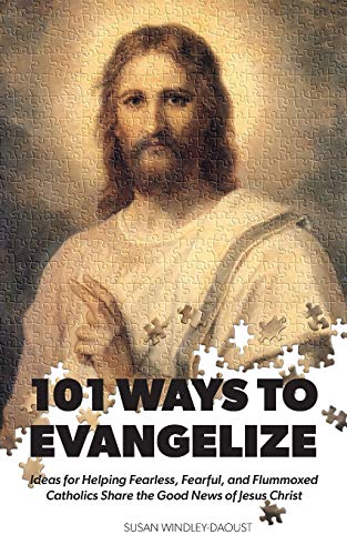 101 Ways to Evangelize : Ideas for Helping Fearless, Fearful, and Flummoxed Catholics Share the Good News of Jesus Christ