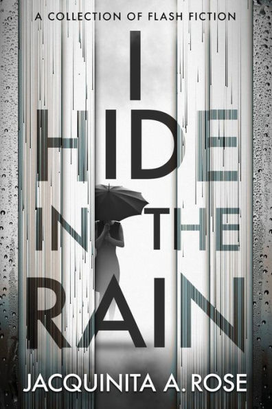 I Hide In The Rain: A Collection of Flash Fiction