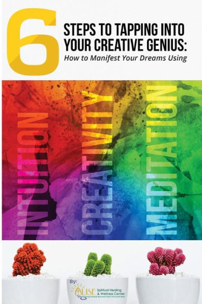 Seis pasos para aprovechar tu genio creativo: cómo manifestar tus sueños utilizando la intuición, la creatividad y la meditación