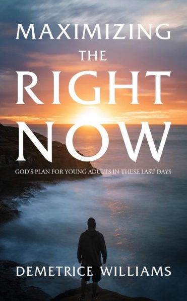Maximizing The Right Now : God's Plan For Young Adults In These Last Days