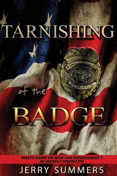Tarnishing Of The Badge : What's Going On With Law Enforcement? An Insider's Perspective - 9781944577087