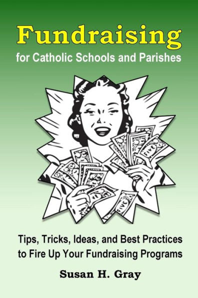 Fundraising for Catholic Schools and Parishes: Tips, Tricks, Ideas, and Best Practices to Fire Up Your Fundraising Programs