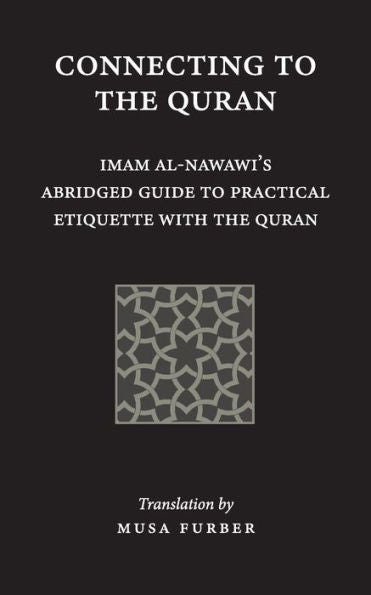 Connecting to the Quran: Imam al-Nawawi�s Abridged Guide to Practical Etiquette with the Quran