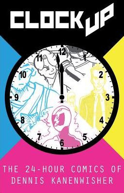 Clock Up: The 24-Hour Comics of Dennis Kanenwisher