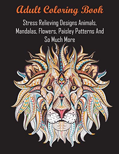 Adult Coloring Book: Stress Relieving Designs Animals, Mandalas, Flowers, Paisley Patterns And So Much More - 9781945260315