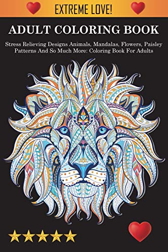 Adult Coloring Book : Stress Relieving Designs Animals, Mandalas, Flowers, Paisley Patterns And So Much More: Coloring Book For Adults - 9781945260858