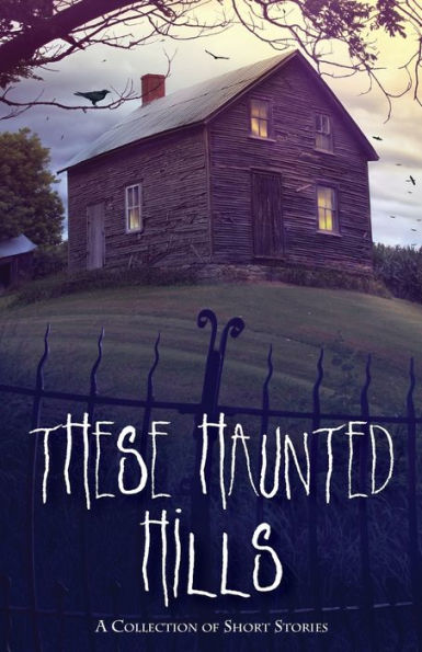 These Haunted Hills : A Collection Of Short Stories