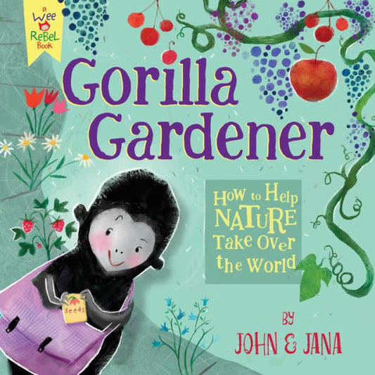 Gorilla Gardener: How To Help Nature Take Over the World (Wee Rebel)