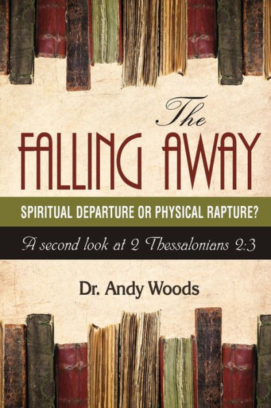 The Falling Away: Spiritual Departure Of Physical Rapture?: A Second Look At 2 Thessalonians 2:3