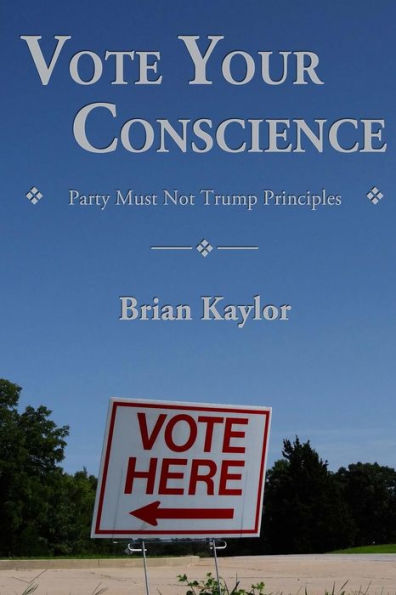 Vote Your Conscience : Party Must Not Trump Principles - 9781945870019