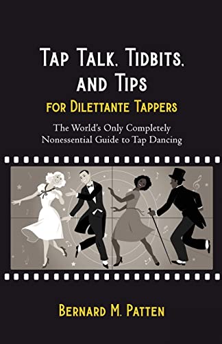 Tap Talk, Tidbits, And Tips For Dilettante Tappers: The World's Only Completely Nonessential Guide To Tap Dancing