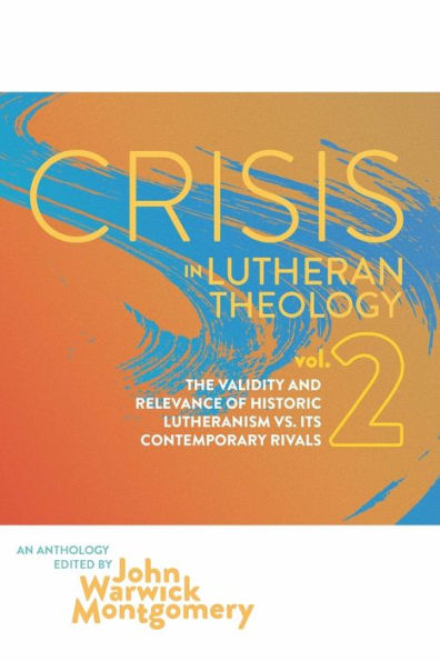 Crisis in Lutheran Theology, Vol. 2: The Validity and Relevance of Historic Lutheranism vs. Its Contemporary Rivals (2)