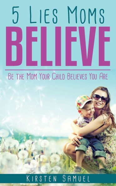 5 Lies Moms Believe