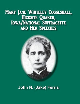 Mary Jane Whiteley Coggeshall, Hicksite Quaker, Iowa/National Suffragette And Her Speeches