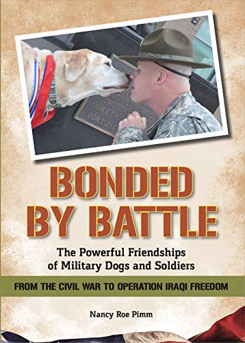 Bonded By Battle: The Powerful Friendships Of Military Dogs And Soldiers From The Civil War To Operation Iraqi Freedom