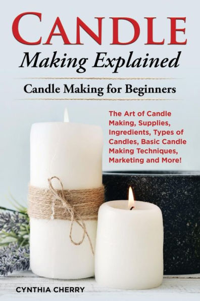 Explicación de la fabricación de velas: el arte de hacer velas, suministros, ingredientes, tipos de velas, técnicas básicas de fabricación de velas, marketing y más. Fabricación de velas para principiantes