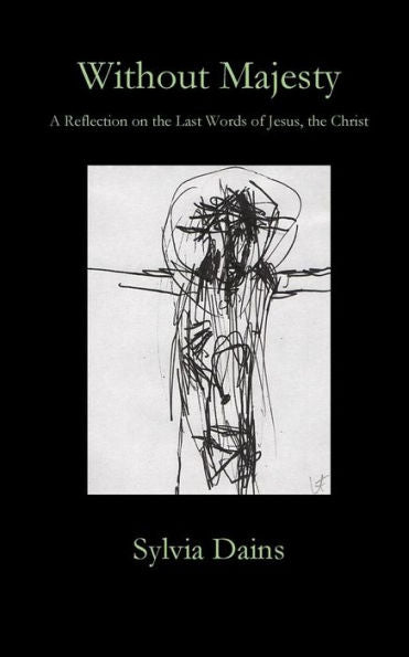 Without Majesty: A Reflection On The Last Words Of Jesus, The Christ