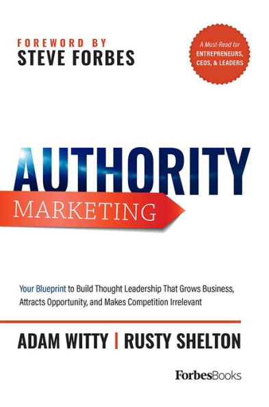 Authority Marketing: Your Blueprint to Build Thought Leadership That Grows Business, Attracts Opportunity, and Makes Competition Irrelevant