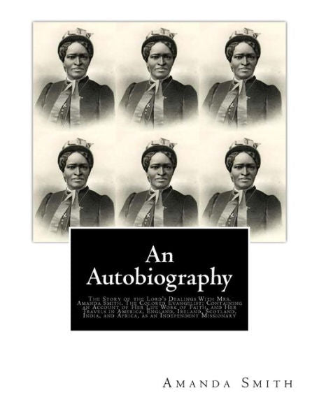 An Autobiography. The Story of the Lord's Dealings With Mrs. Amanda Smith: The Colored Evangelist; Containing an Account of Her Life Work of Faith, ... and Africa, as an Independent Missionary