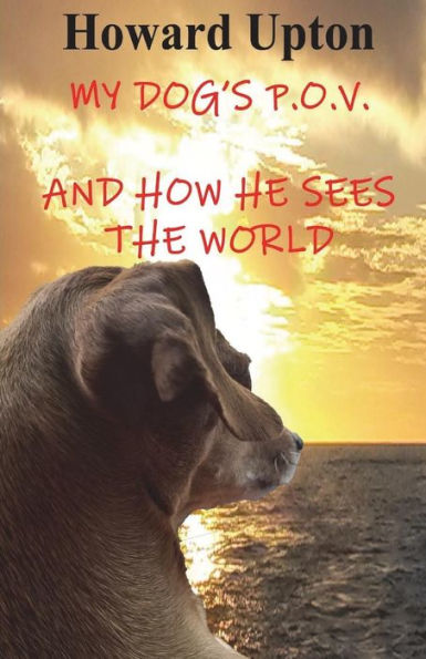 My Dog's P. O. V. : And How He Sees The World