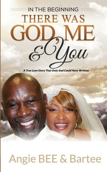 In the Beginning: There Was God, Me & You: The True Love Story That Only God Could Have Written