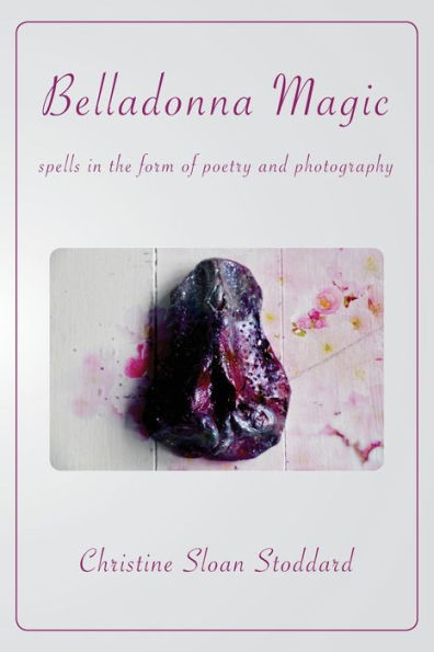 Belladonna Magic: Spells in the Form of Poetry and Photography