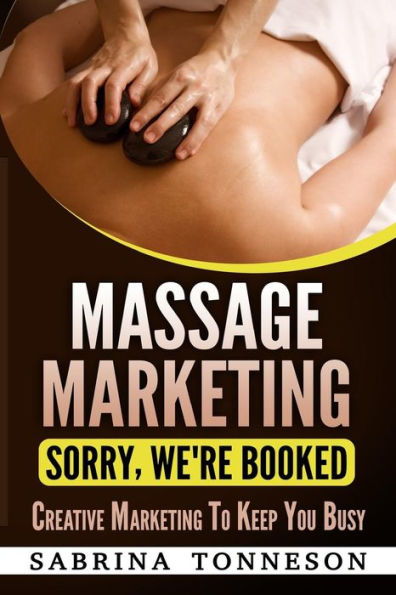 Massage Marketing - Sorry, We'Re Booked : Creative Marketing To Keep You Busy