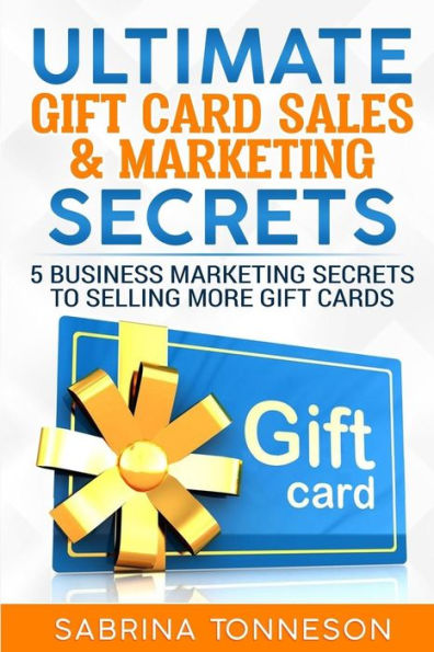 Ultimate Gift Card Sales & Marketing Secrets : 5 Business Marketing Secrets To Selling More Gift Cards