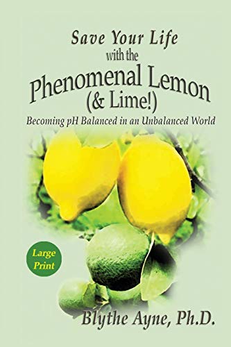Save Your Life with the Phenomenal Lemon & Lime: Becoming pH Balanced in an Unbalanced World ??? Large Print Edition (How to Save Your Life)