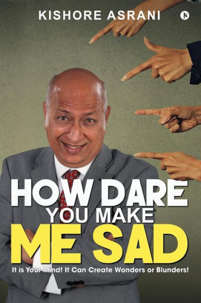 How Dare You Make Me Sad: It is Your Mind! It Can Create Wonders or Blunders!