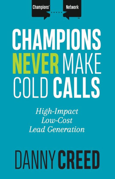 Champions Never Make Cold Calls: High-Impact, Low-Cost Lead Generation (Champions� Network)
