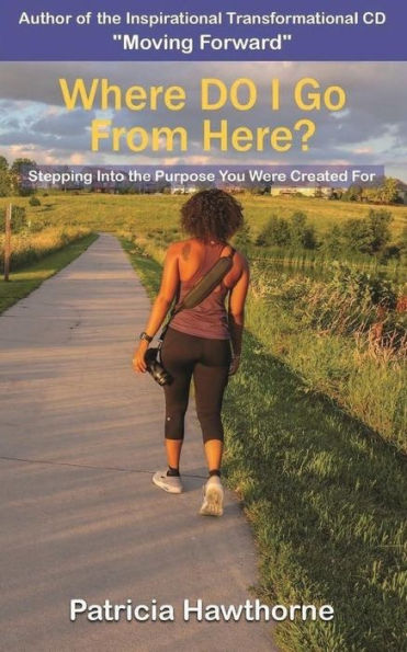 Where Do I Go From Here? : Stepping Into The Purpose You Were Created For