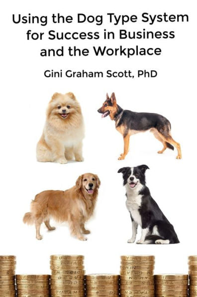 Using The Dog Type System For Success In Business And The Workplace : A Unique Personality System To Better Communicate And Work With Others - 9781947466289