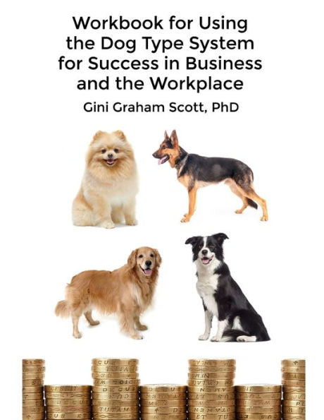 Workbook For Using The Dog Type System For Success In Business And The Workplace : A Unique Personality System To Better Communicate And Work With Others